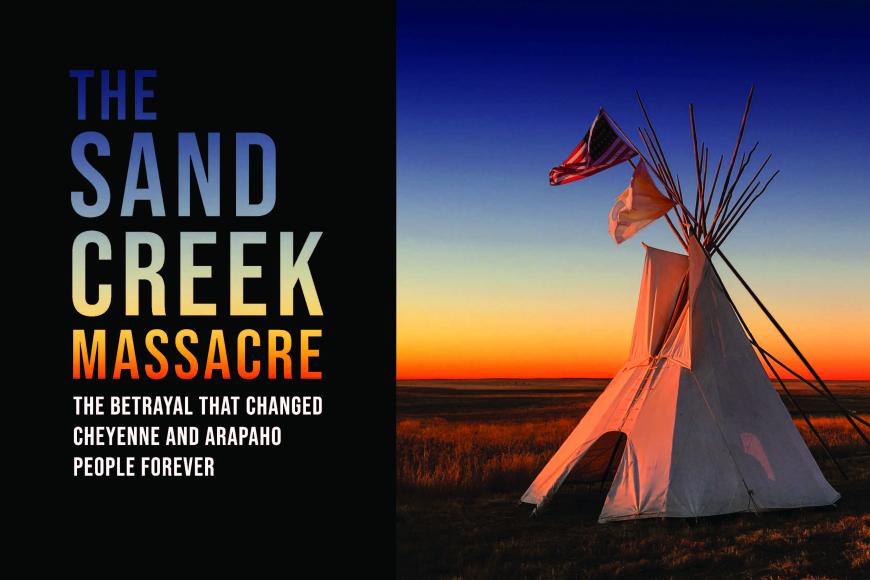A tipi at sunset. Over the tipi fly two flags: the flag of the United States, and the white flag of peace. Text on left side says "The Sand Creek Massacre: The Betrayal that Changed Cheyenne and Arapaho People Forever