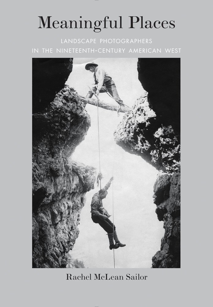 The cover of Meaningful Places: Landscape Photographers in the Nineteenth-Century American West by Rachel McLean Sailor depicts a historic photo of  two individuals  scaling a cliff face using ropes.