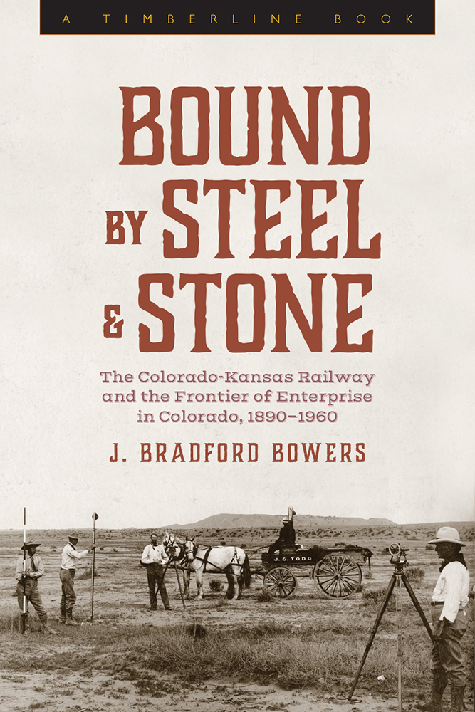 Bound by Steel & Stone. The Colorado-Kanses Railway and the Frontier of Enterprise in Colorado, 1890-1960. By J. Bradford Bowers.