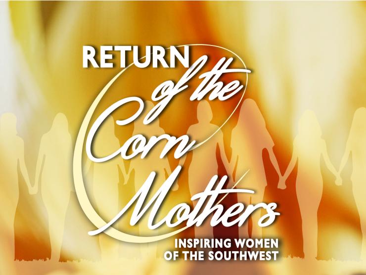 "Return of the Corn Mothers: Inspiring Women of the Southwest."